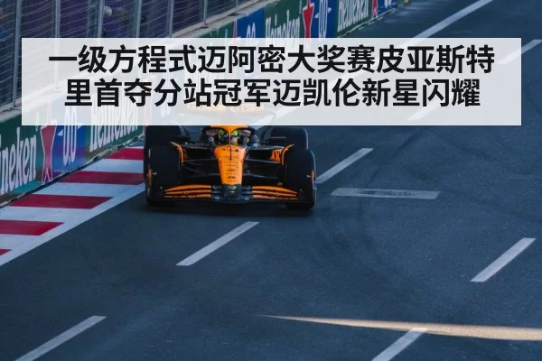 一级方程式迈阿密大奖赛皮亚斯特里首夺分站冠军迈凯伦新星闪耀