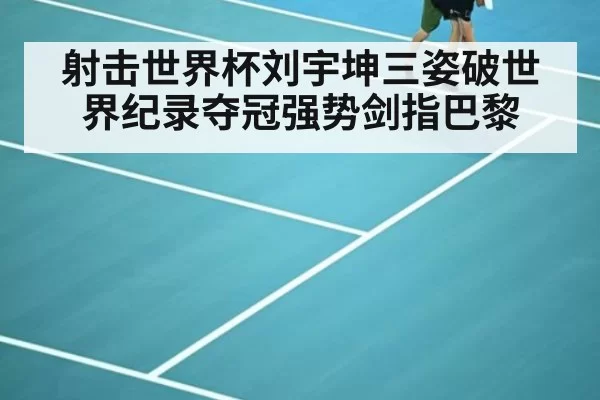 射击世界杯刘宇坤三姿破世界纪录夺冠强势剑指巴黎