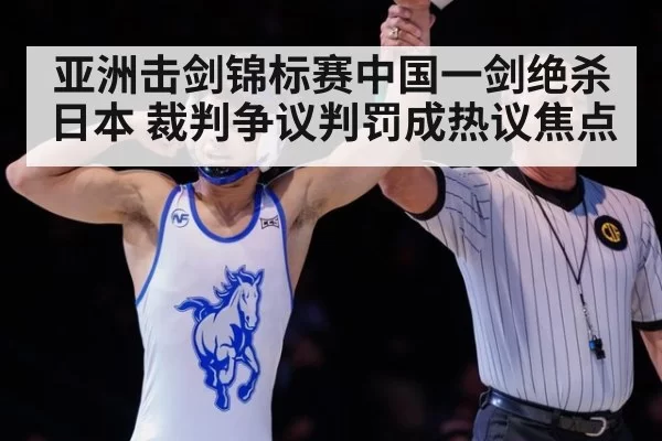 亚洲击剑锦标赛中国一剑绝杀日本 裁判争议判罚成热议焦点