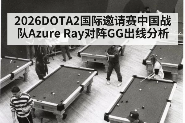 2026DOTA2国际邀请赛中国战队Azure Ray对阵GG出线分析